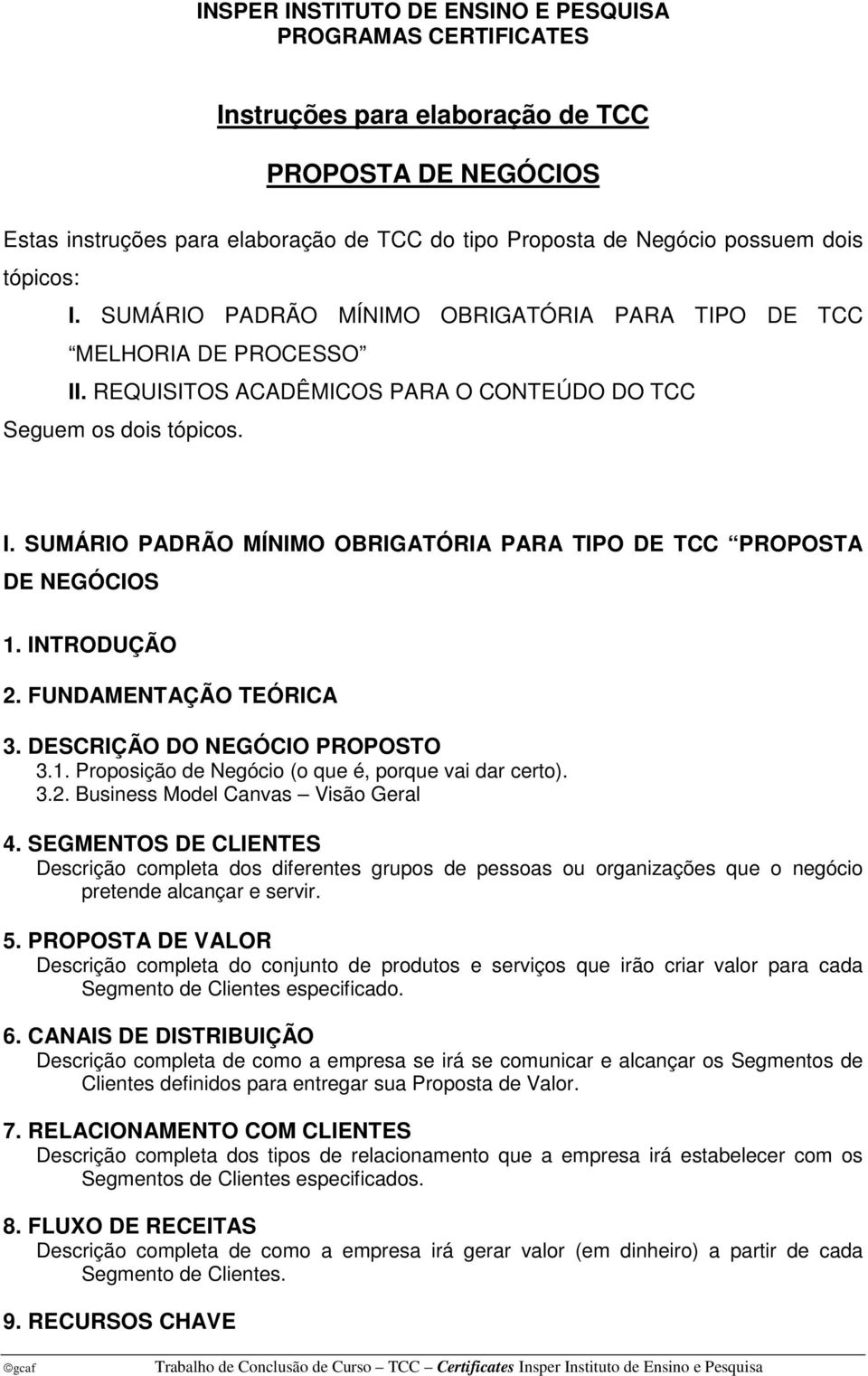 INTRODUÇÃO 2. FUNDAMENTAÇÃO TEÓRICA 3. DESCRIÇÃO DO NEGÓCIO PROPOSTO 3.1. Proposição de Negócio (o que é, porque vai dar certo). 3.2. Business Model Canvas Visão Geral 4.