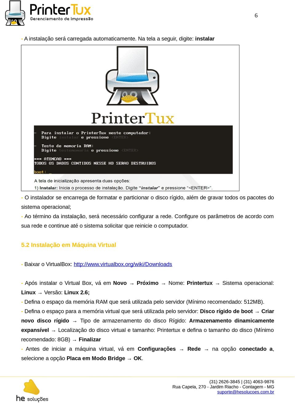 necessário configurar a rede. Configure os parâmetros de acordo com sua rede e continue até o sistema solicitar que reinicie o computador. 5.