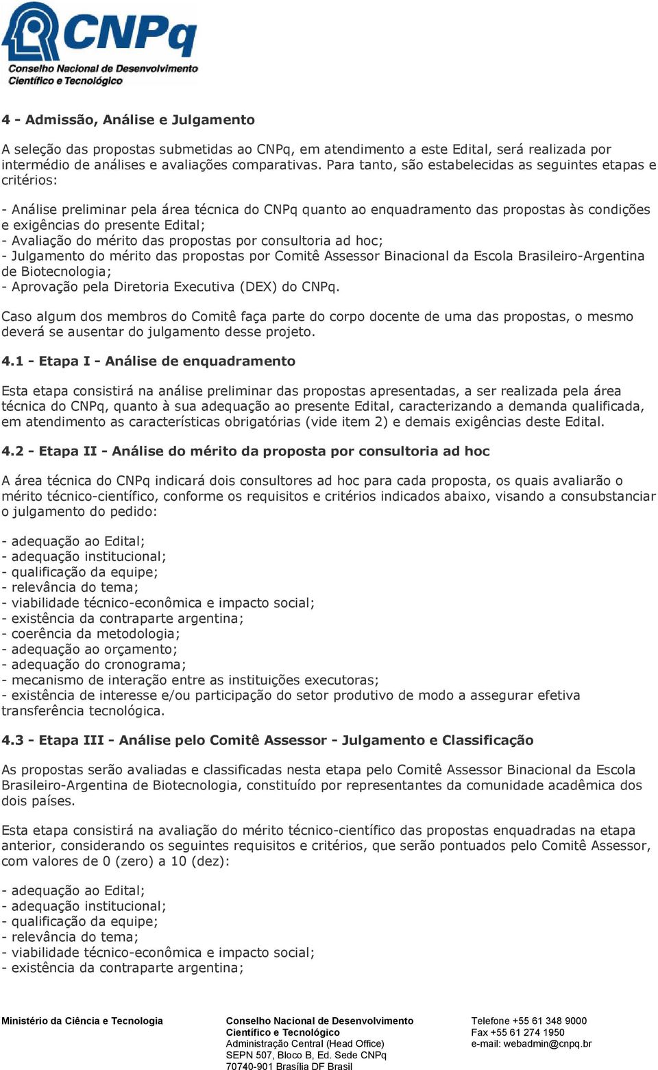 Avaliação do mérito das propostas por consultoria ad hoc; - Julgamento do mérito das propostas por Comitê Assessor Binacional da Escola Brasileiro-Argentina de Biotecnologia; - Aprovação pela