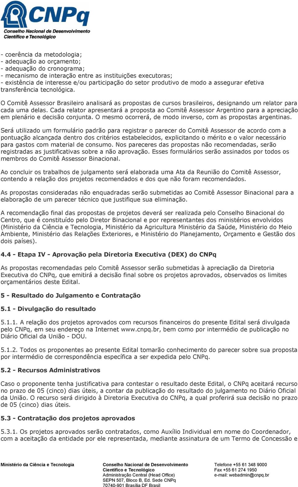 Cada relator apresentará a proposta ao Comitê Assessor Argentino para a apreciação em plenário e decisão conjunta. O mesmo ocorrerá, de modo inverso, com as propostas argentinas.