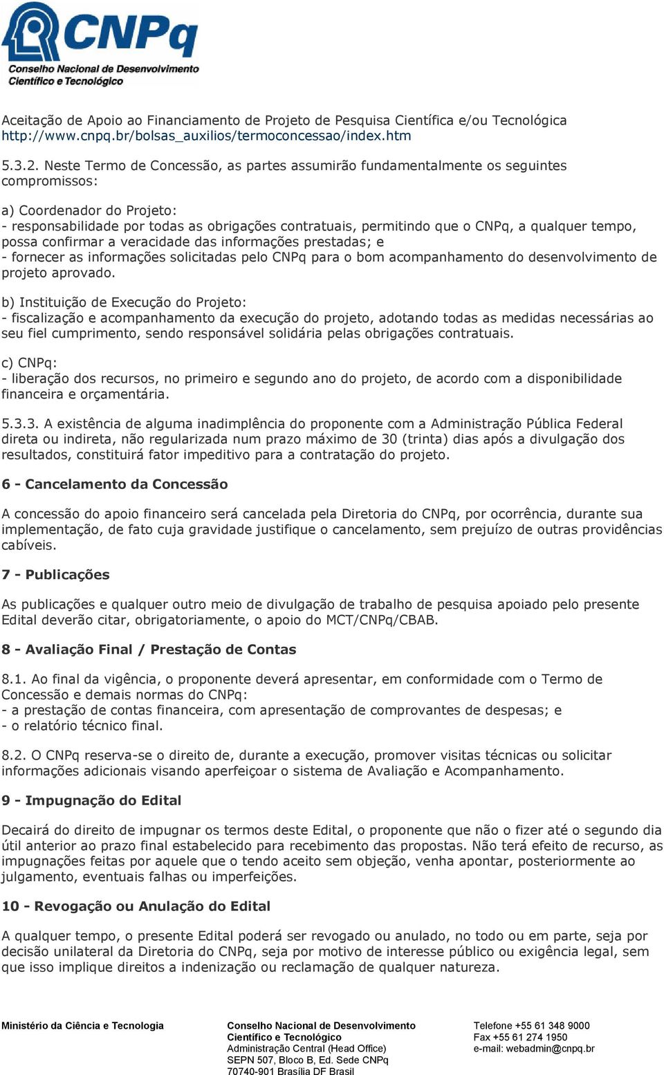 qualquer tempo, possa confirmar a veracidade das informações prestadas; e - fornecer as informações solicitadas pelo CNPq para o bom acompanhamento do desenvolvimento de projeto aprovado.