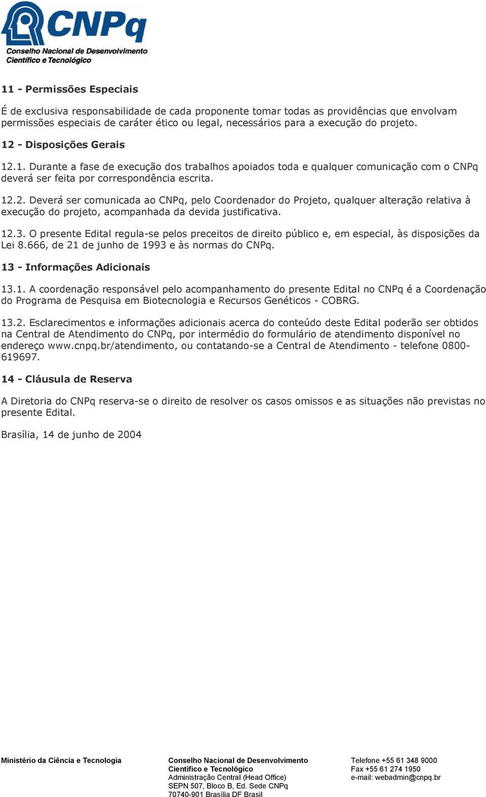 12.3. O presente Edital regula-se pelos preceitos de direito público e, em especial, às disposições da Lei 8.666, de 21 de junho de 1993 e às normas do CNPq. 13 - Informações Adicionais 13.1. A coordenação responsável pelo acompanhamento do presente Edital no CNPq é a Coordenação do Programa de Pesquisa em Biotecnologia e Recursos Genéticos - COBRG.