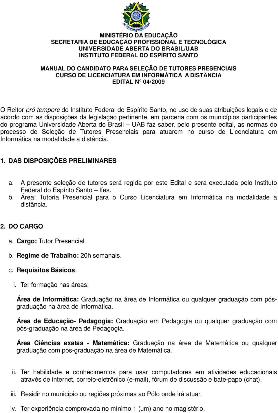 legislação pertinente, em parceria com os municípios participantes do programa Universidade Aberta do Brasil UAB faz saber, pelo presente edital, as normas do processo de Seleção de Tutores