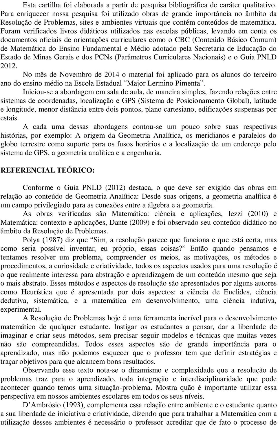 Foram verificados livros didáticos utilizados nas escolas públicas, levando em conta os documentos oficiais de orientações curriculares como o CBC (Conteúdo Básico Comum) de Matemática do Ensino