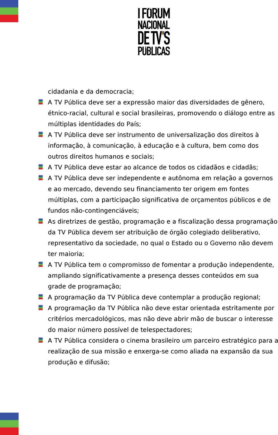 alcance de todos os cidadãos e cidadãs; A TV Pública deve ser independente e autônoma em relação a governos e ao mercado, devendo seu financiamento ter origem em fontes múltiplas, com a participação