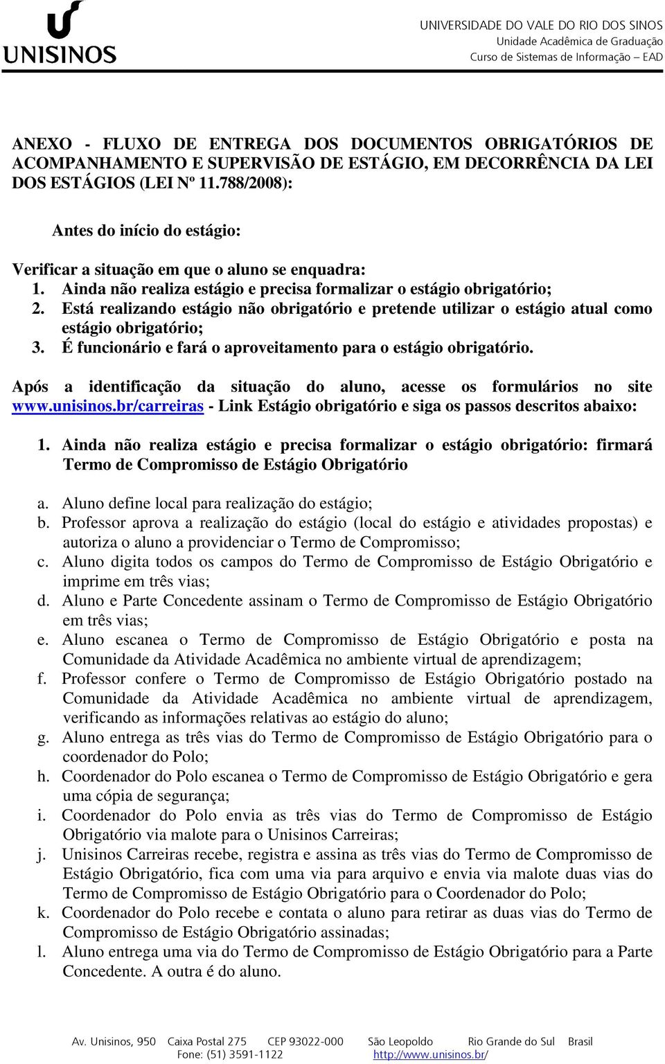 Está realizando estágio não obrigatório e pretende utilizar o estágio atual como estágio obrigatório; 3. É funcionário e fará o aproveitamento para o estágio obrigatório.