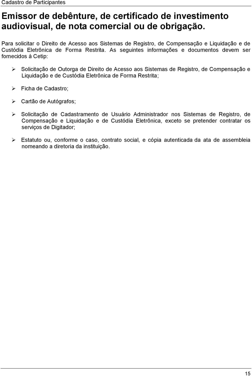 As seguintes informações e documentos devem ser fornecidos à Cetip: Solicitação de Outorga de Direito de Acesso aos Sistemas de Registro, de Compensação e Liquidação e de Custódia Eletrônica de Forma