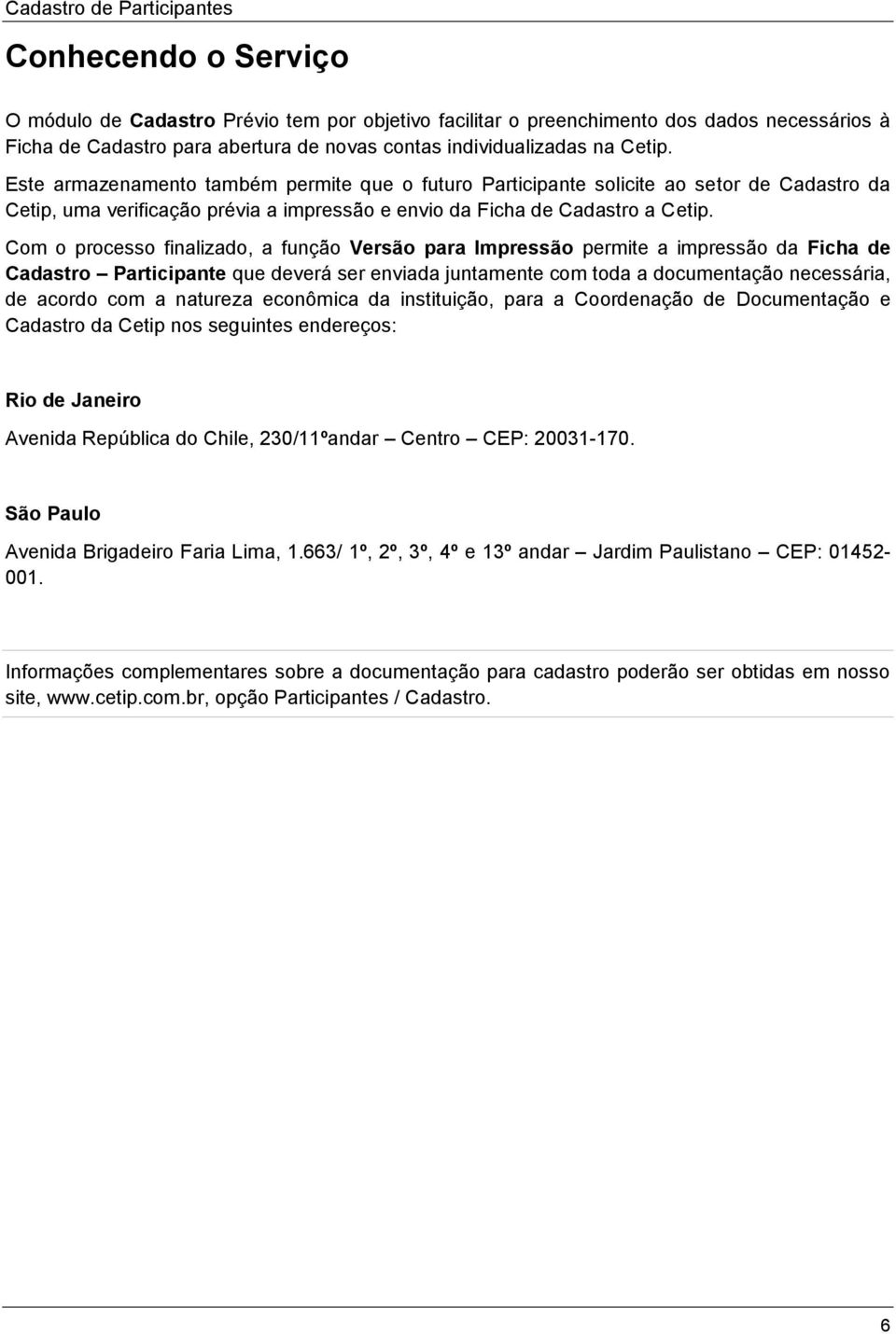 Com o processo finalizado, a função Versão para Impressão permite a impressão da Ficha de Cadastro Participante que deverá ser enviada juntamente com toda a documentação necessária, de acordo com a