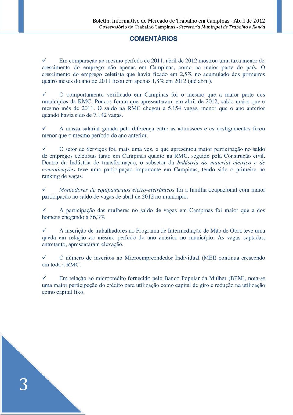 O comportamento verificado em Campinas foi o mesmo que a maior parte dos municípios da RMC. Poucos foram que apresentaram, em abril de 2012, saldo maior que o mesmo mês de 2011.