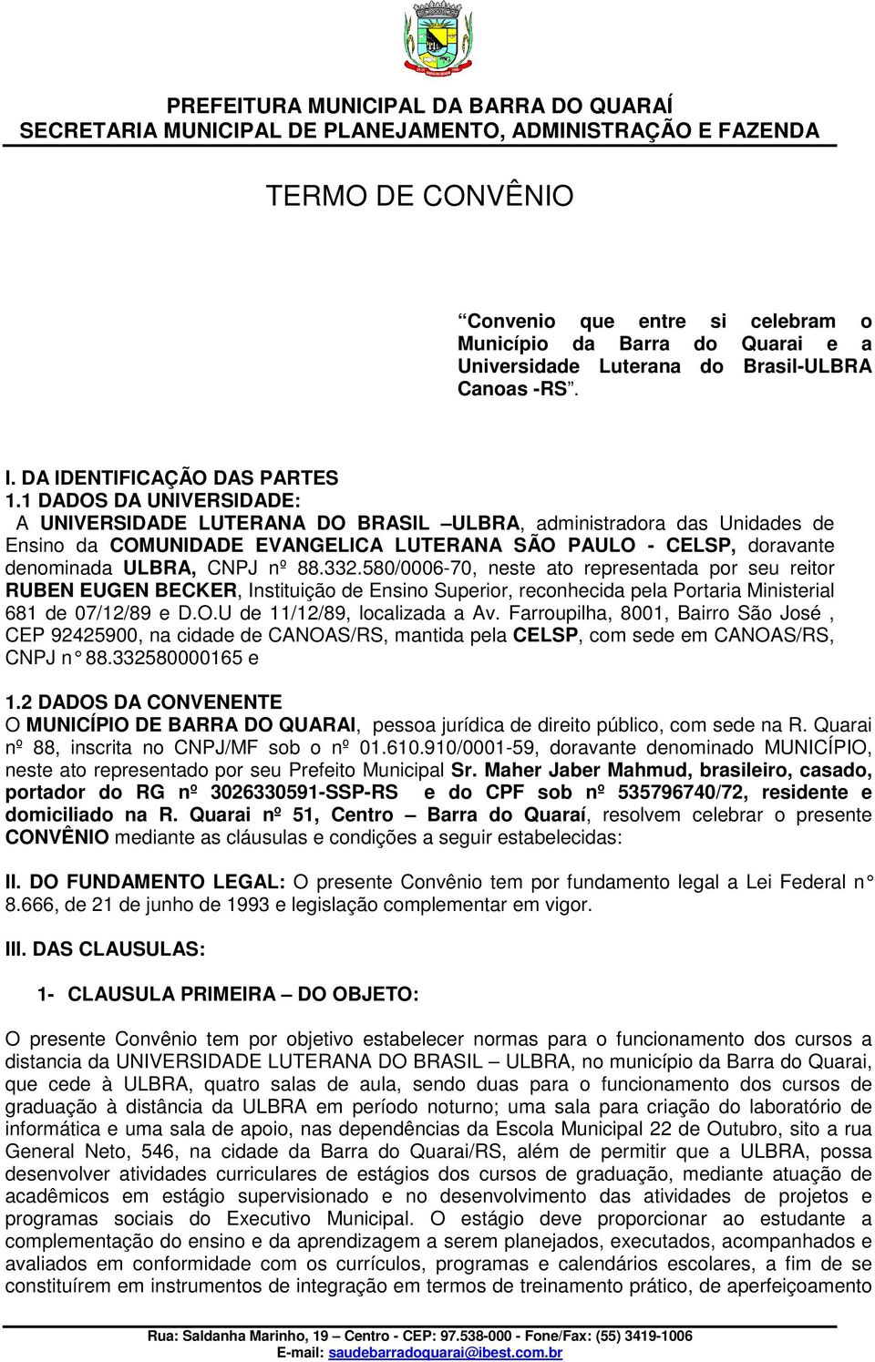 580/0006-70, neste ato representada por seu reitor RUBEN EUGEN BECKER, Instituição de Ensino Superior, reconhecida pela Portaria Ministerial 681 de 07/12/89 e D.O.U de 11/12/89, localizada a Av.