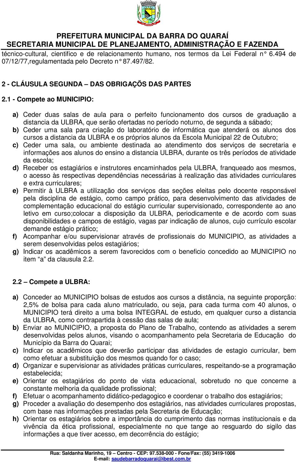 uma sala para criação do laboratório de informática que atenderá os alunos dos cursos a distancia da ULBRA e os próprios alunos da Escola Municipal 22 de Outubro; c) Ceder uma sala, ou ambiente