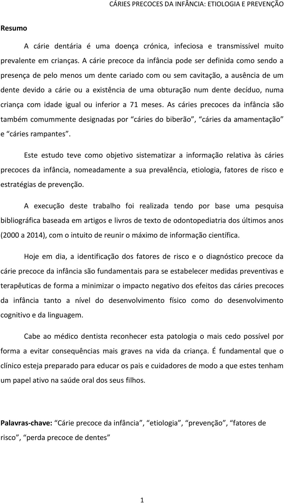 dente decíduo, numa criança com idade igual ou inferior a 71 meses. As cáries precoces da infância são também comummente designadas por cáries do biberão, cáries da amamentação e cáries rampantes.