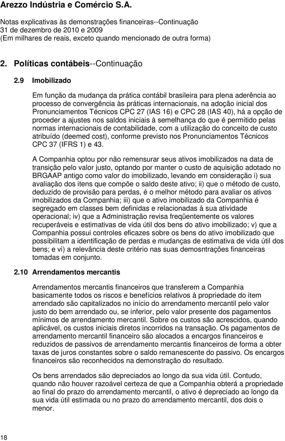 (IAS 16) e CPC 28 (IAS 40), há a opção de proceder a ajustes nos saldos iniciais à semelhança do que é permitido pelas normas internacionais de contabilidade, com a utilização do conceito de custo