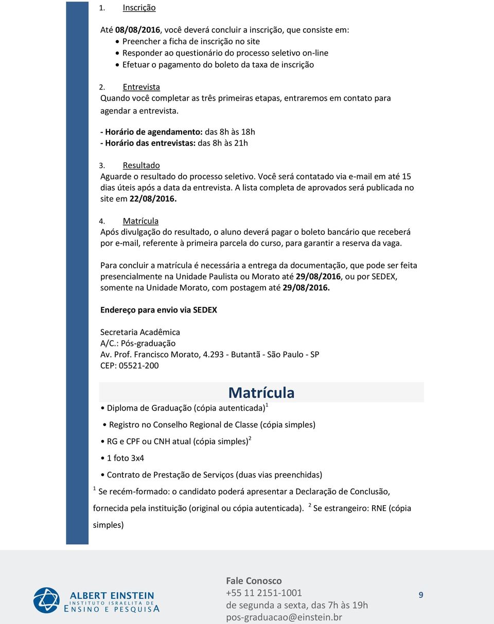 - Horário de agendamento: das 8h às 18h - Horário das entrevistas: das 8h às 21h 3. Resultado Aguarde o resultado do processo seletivo.