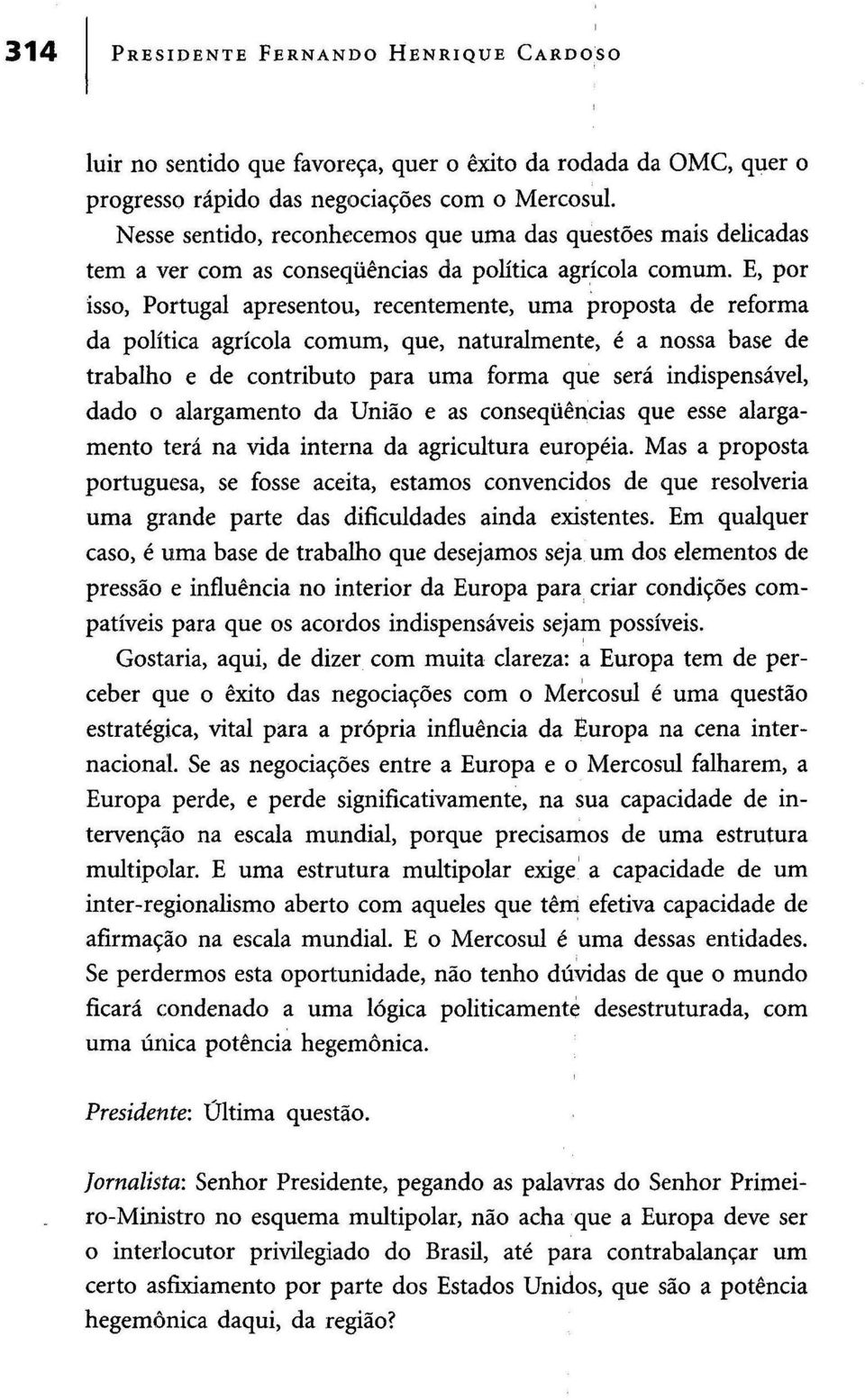E, por isso, Portugal apresentou, recentemente, uma proposta de reforma da política agrícola comum, que, naturalmente, é a nossa base de trabalho e de contributo para uma forma que será