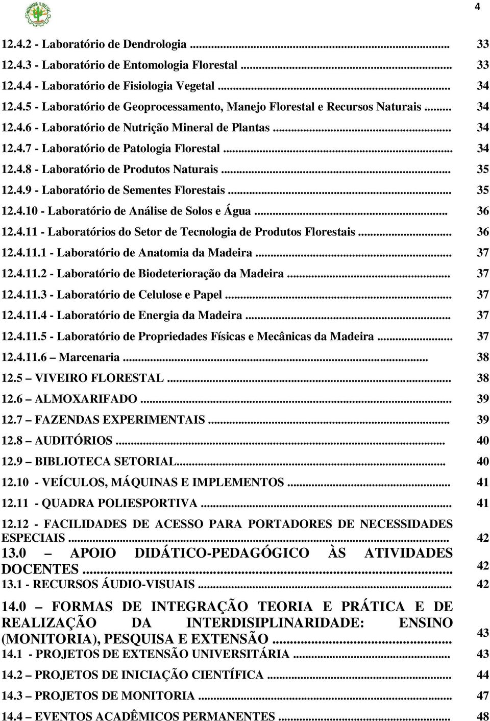 .. 35 12.4.10 - Laboratório de Análise de Solos e Água... 36 12.4.11 - Laboratórios do Setor de Tecnologia de Produtos Florestais... 36 12.4.11.1 - Laboratório de Anatomia da Madeira... 37 12.4.11.2 - Laboratório de Biodeterioração da Madeira.