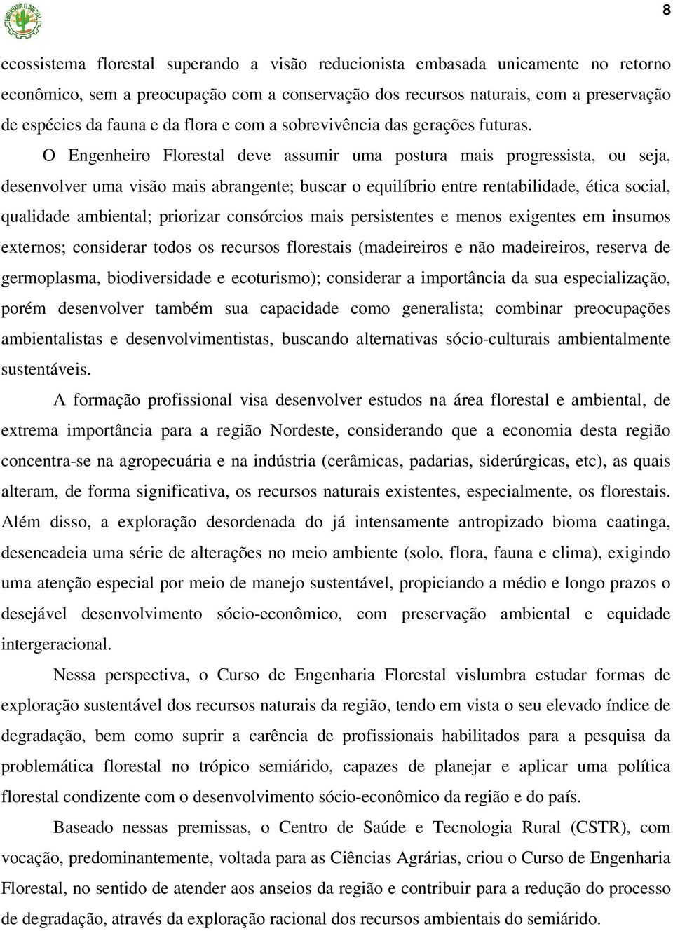 O Engenheiro Florestal deve assumir uma postura mais progressista, ou seja, desenvolver uma visão mais abrangente; buscar o equilíbrio entre rentabilidade, ética social, qualidade ambiental;