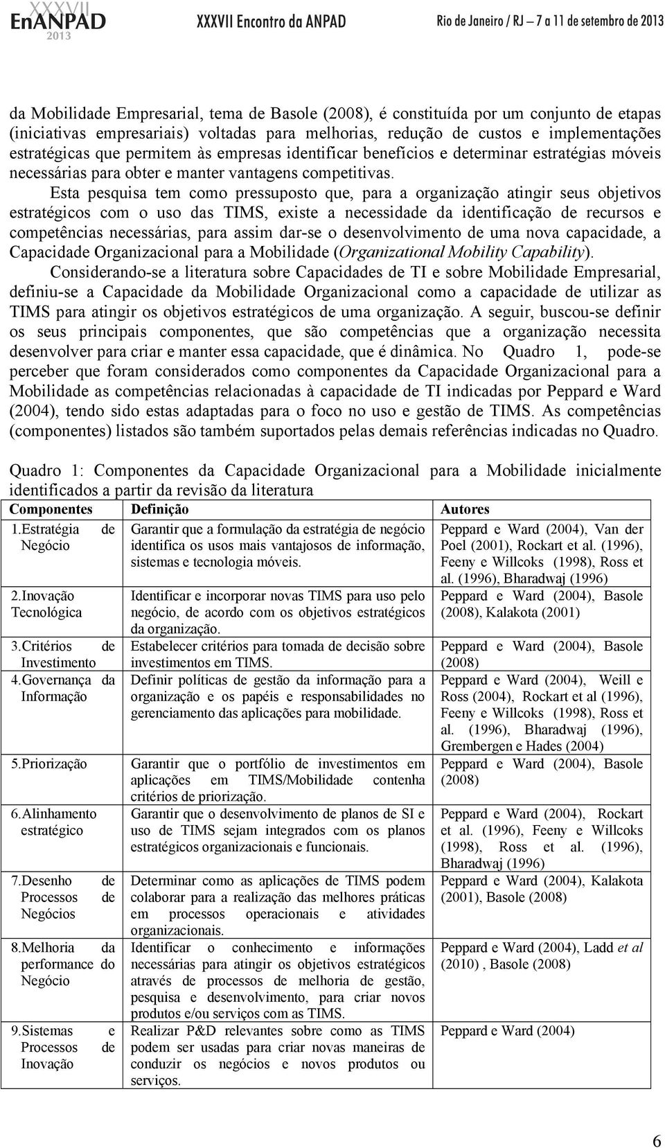 Esta pesquisa tem como pressuposto que, para a organização atingir seus objetivos estratégicos com o uso das TIMS, existe a necessidade da identificação de recursos e competências necessárias, para