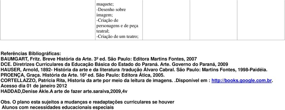 Governo do Paraná, 2009 HAUSER, Arnold, 1892- História da arte e da literatura /tradução Álvaro Cabral. São Paulo: Martins Fontes, 1998-Paidéia. PROENÇA, Graça. História da Arte. 16º ed.