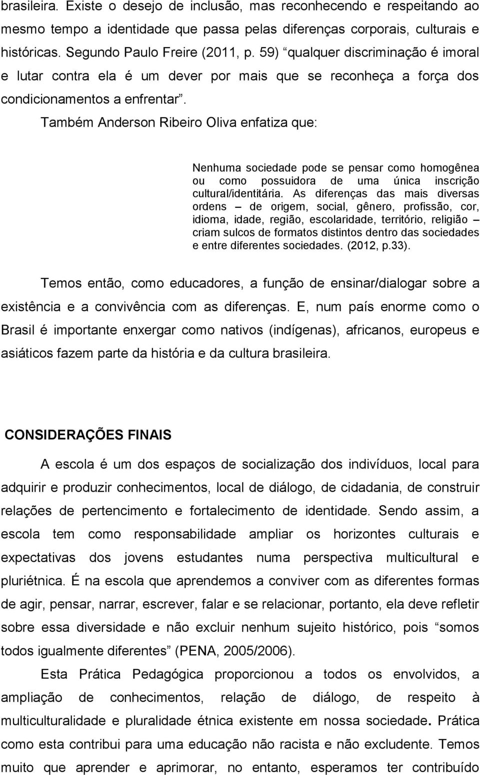 Também Anderson Ribeiro Oliva enfatiza que: Nenhuma sociedade pode se pensar como homogênea ou como possuidora de uma única inscrição cultural/identitária.