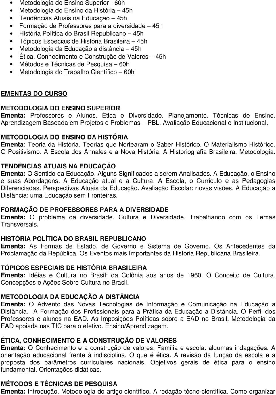 Científico 60h EMENTAS DO CURSO METODOLOGIA DO ENSINO SUPERIOR Ementa: Professores e Alunos. Ética e Diversidade. Planejamento. Técnicas de Ensino. Aprendizagem Baseada em Projetos e Problemas PBL.