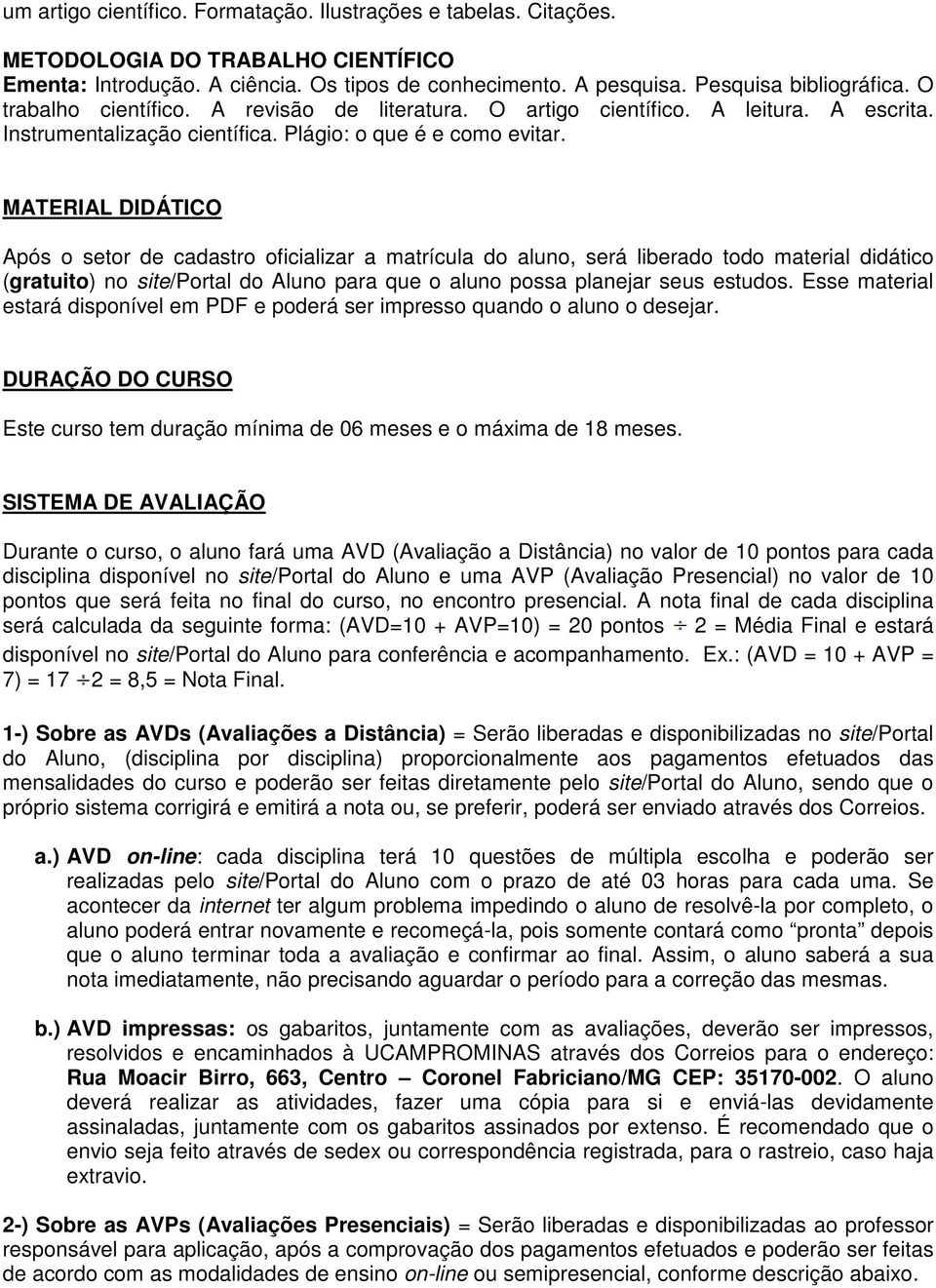 MATERIAL DIDÁTICO Após o setor de cadastro oficializar a matrícula do aluno, será liberado todo material didático (gratuito) no site/portal do Aluno para que o aluno possa planejar seus estudos.