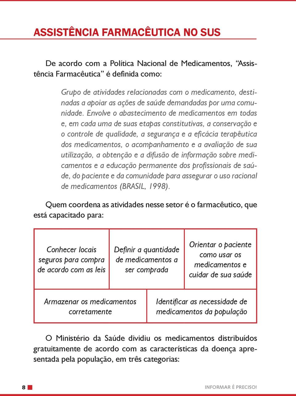 Envolve o abastecimento de medicamentos em todas e, em cada uma de suas etapas constitutivas, a conservação e o controle de qualidade, a segurança e a eficácia terapêutica dos medicamentos, o