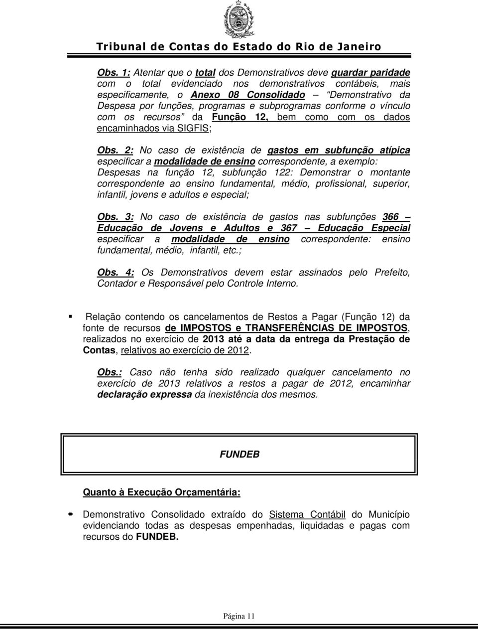 2: No caso de existência de gastos em subfunção atípica especificar a modalidade de ensino correspondente, a exemplo: Despesas na função 12, subfunção 122: Demonstrar o montante correspondente ao