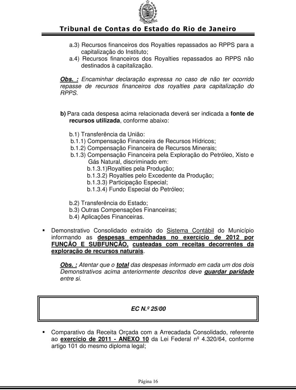 b) Para cada despesa acima relacionada deverá ser indicada a fonte de recursos utilizada, conforme abaixo: b.1) Transferência da União: b.1.1) Compensação Financeira de Recursos Hídricos; b.1.2) Compensação Financeira de Recursos Minerais; b.