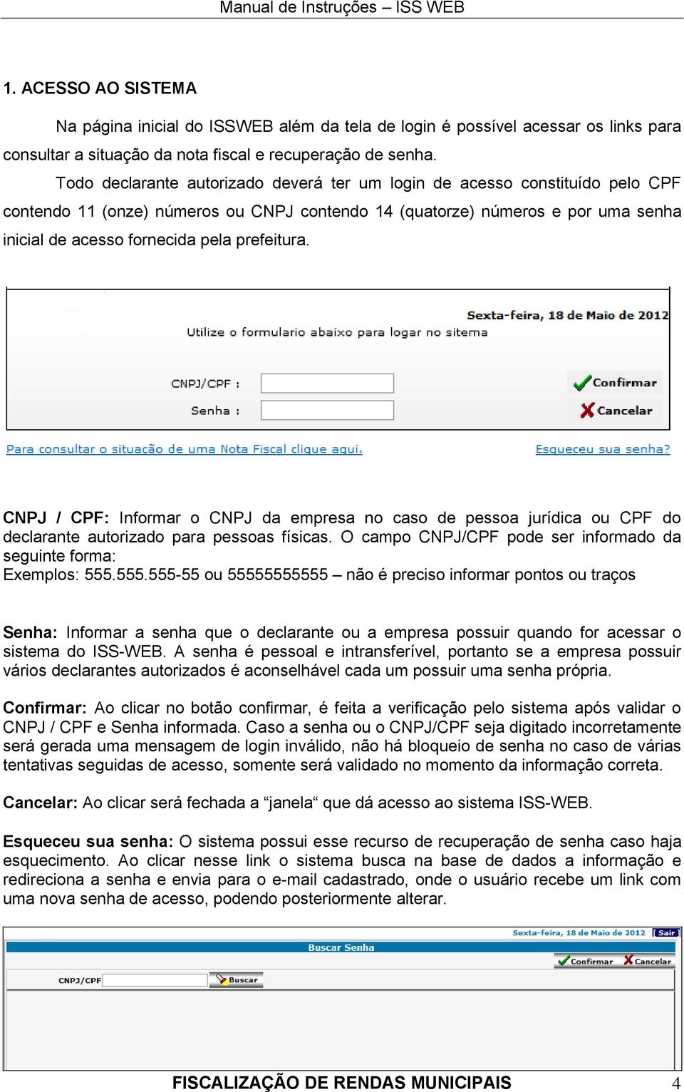 prefeitura. CNPJ / CPF: Informar o CNPJ da empresa no caso de pessoa jurídica ou CPF do declarante autorizado para pessoas físicas.