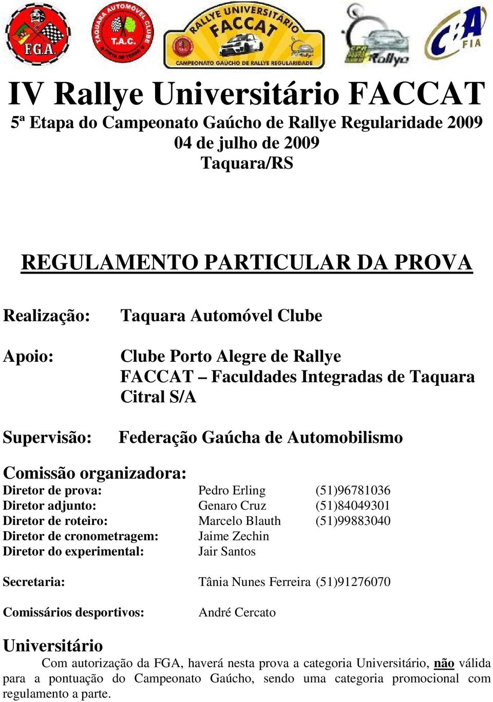 (51)99883040 Diretor de cronometragem: Jaime Zechin Diretor do experimental: Jair Santos Secretaria: Tânia Nunes Ferreira (51)91276070 Comissários desportivos: André Cercato