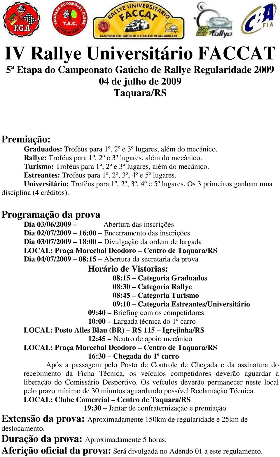 Programação da prova Dia 03/06/2009 Abertura das inscrições Dia 02/07/2009 16:00 Encerramento das inscrições Dia 03/07/2009 18:00 Divulgação da ordem de largada LOCAL: Praça Marechal Deodoro Centro