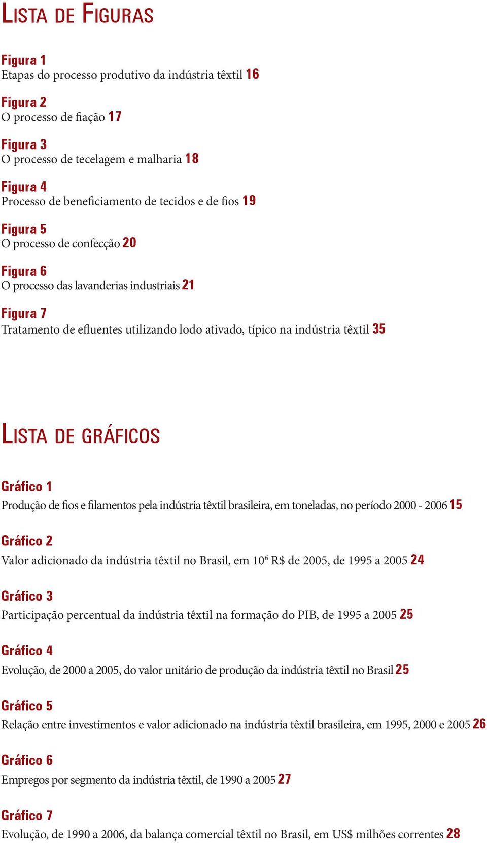 Lista de gráficos Gráfico 1 Produção de fios e filamentos pela indústria têxtil brasileira, em toneladas, no período 2000-2006 15 Gráfico 2 Valor adicionado da indústria têxtil no Brasil, em 10 6 R$
