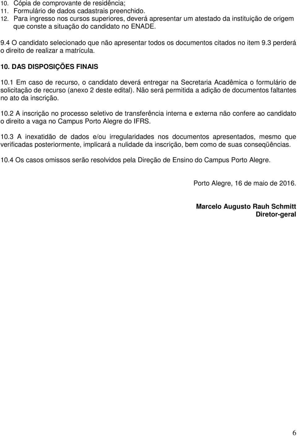 4 O candidato selecionado que não apresentar todos os documentos citados no item 9.3 perderá o direito de realizar a matrícula. 10. DAS DISPOSIÇÕES FINAIS 10.