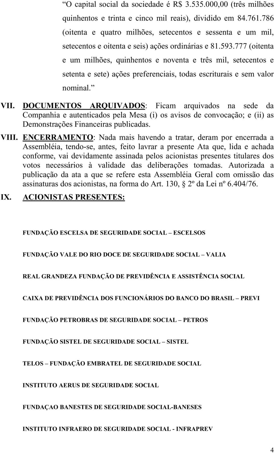 777 (oitenta e um milhões, quinhentos e noventa e três mil, setecentos e setenta e sete) ações preferenciais, todas escriturais e sem valor nominal. VII.