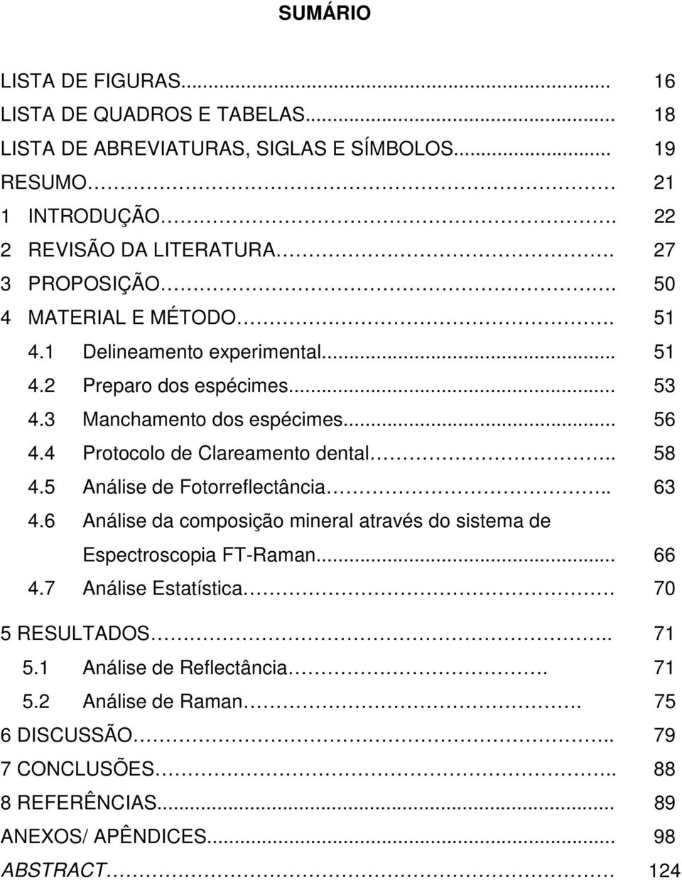 4 Protocolo de Clareamento dental.. 58 4.5 Análise de Fotorreflectância.. 63 4.6 Análise da composição mineral através do sistema de Espectroscopia FT-Raman... 66 4.