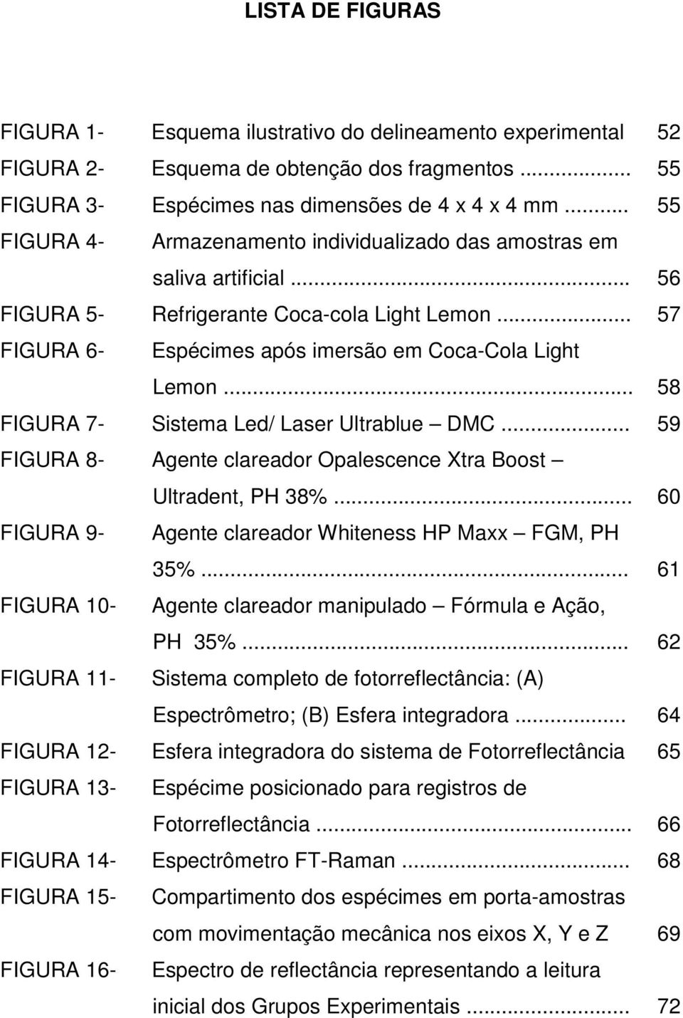.. FIGURA 7- Sistema Led/ Laser Ultrablue DMC... FIGURA 8- Agente clareador Opalescence Xtra Boost Ultradent, PH 38%... FIGURA 9- Agente clareador Whiteness HP Maxx FGM, PH 35%.