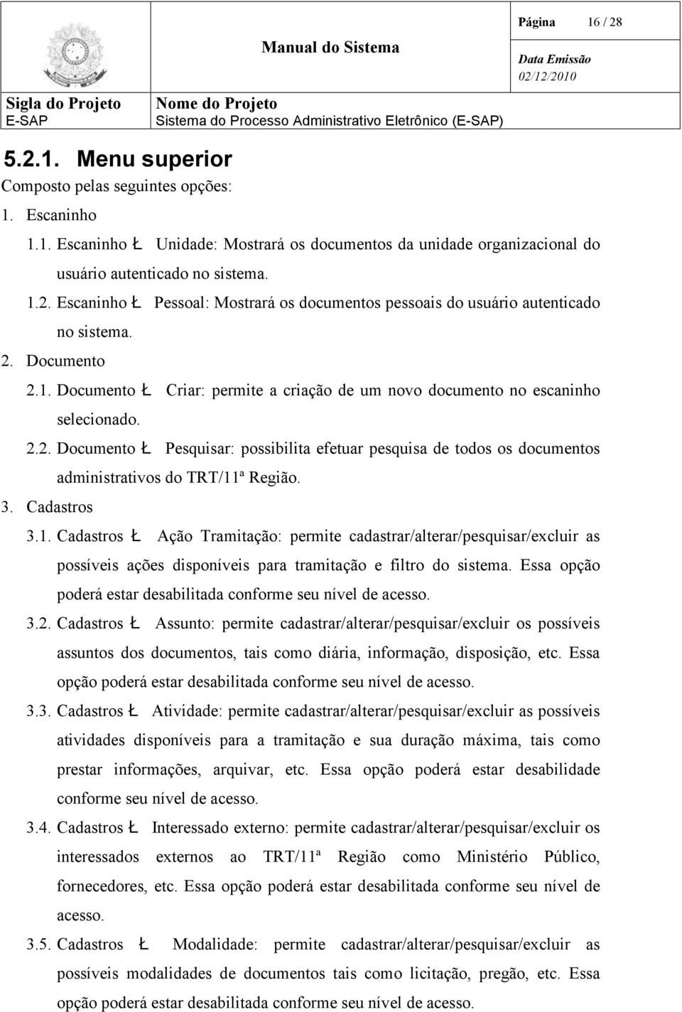 Cadastros administrativos do TRT/11ª Região. 3.1. Cadastros Ł Ação Tramitação: permite cadastrar/alterar/pesquisar/excluir as possíveis ações disponíveis para tramitação e filtro do sistema.