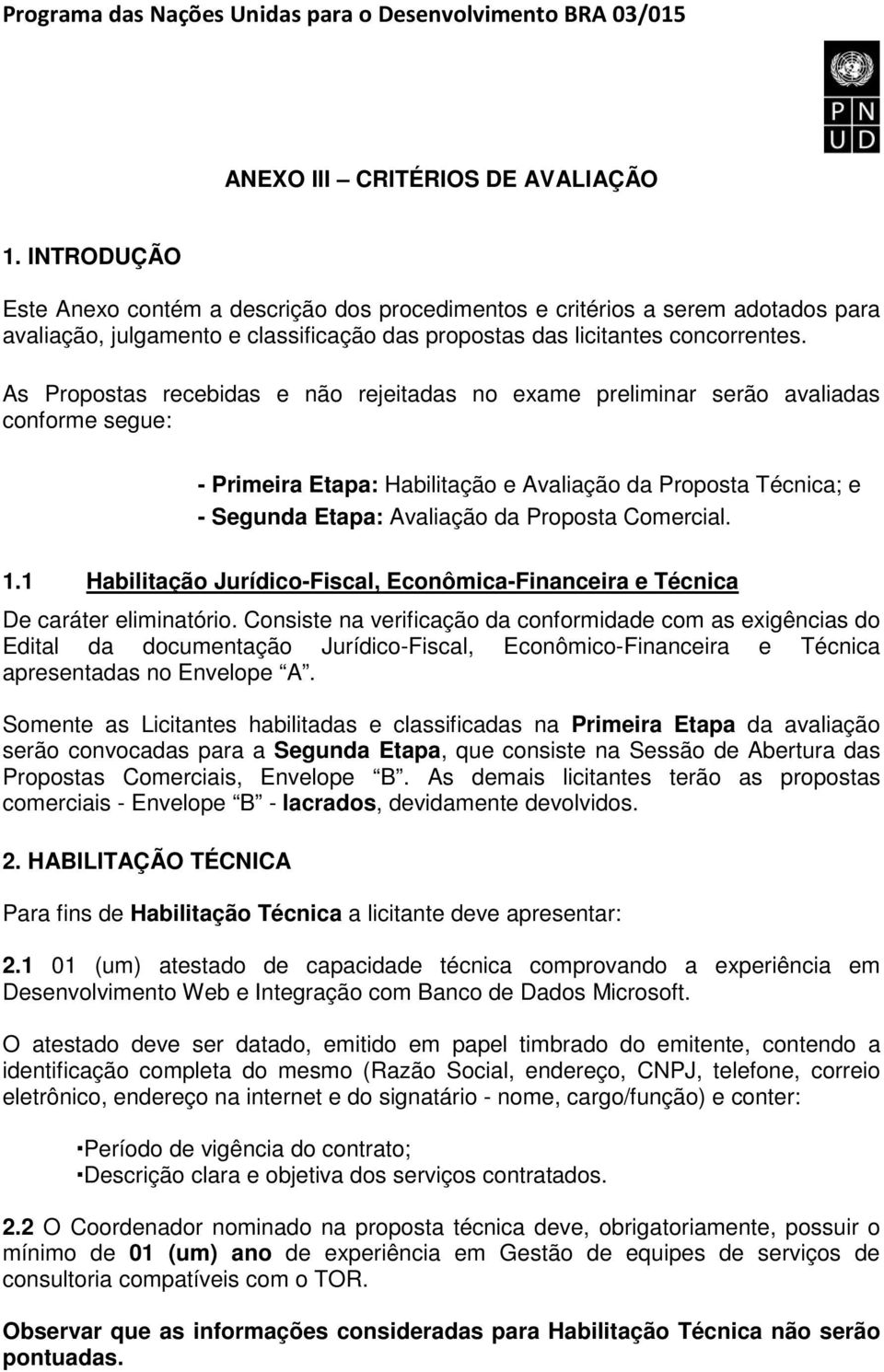 As Propostas recebidas e não rejeitadas no exame preliminar serão avaliadas conforme segue: - Primeira Etapa: Habilitação e Avaliação da Proposta Técnica; e - Segunda Etapa: Avaliação da Proposta