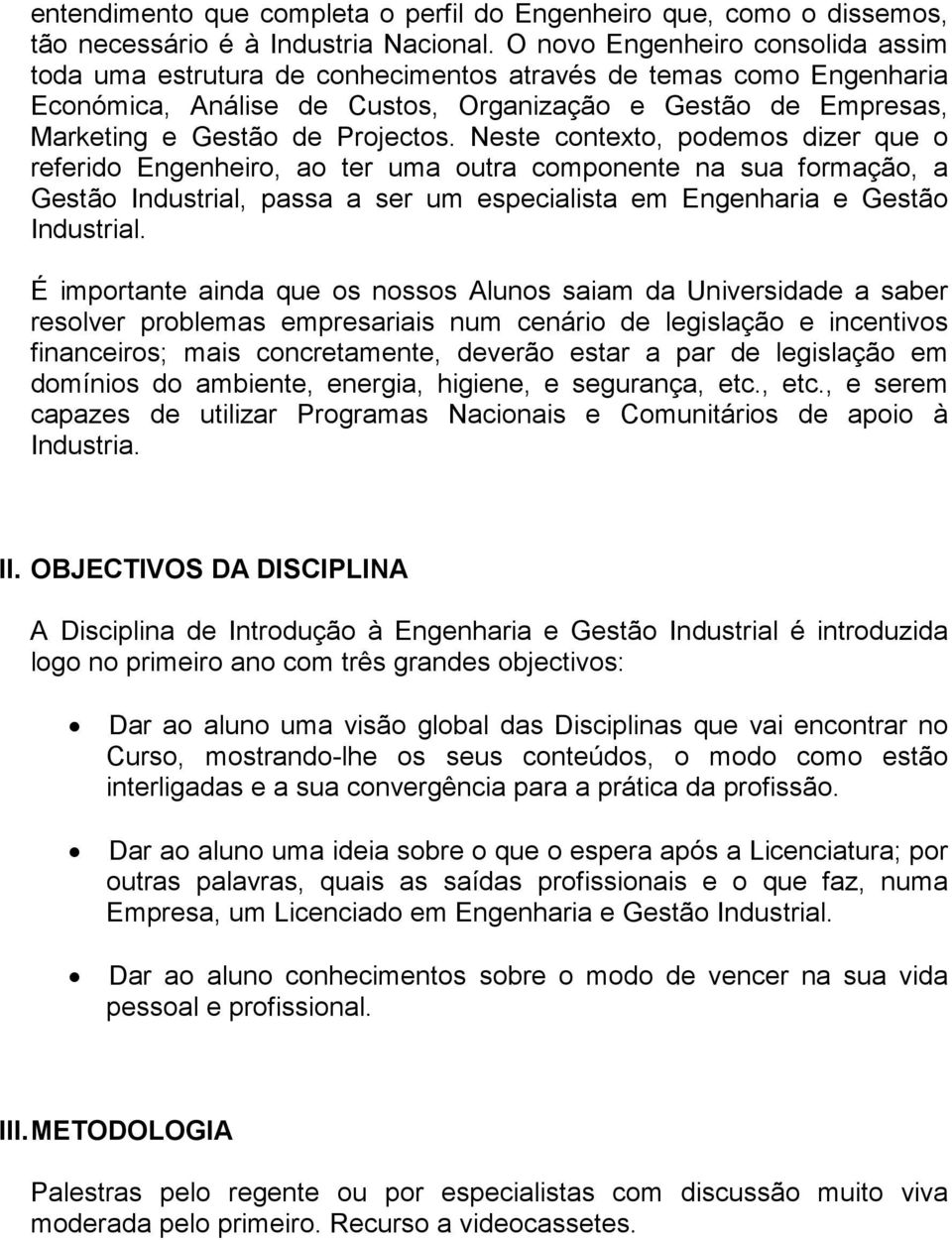 Neste contexto, podemos dizer que o referido Engenheiro, ao ter uma outra componente na sua formação, a Gestão Industrial, passa a ser um especialista em Engenharia e Gestão Industrial.