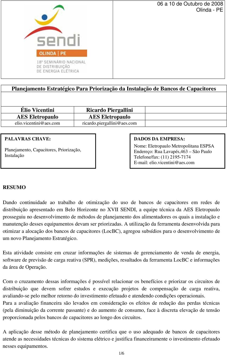 com PALAVRAS CHAVE: Planejamento, Capacitores, Priorização, Instalação DADOS DA EMPRESA: Nome: Eletropaulo Metropolitana ESPSA Endereço: Rua Lavapés,463 São Paulo Telefone/fax: (11) 2195-7174 E-mail: