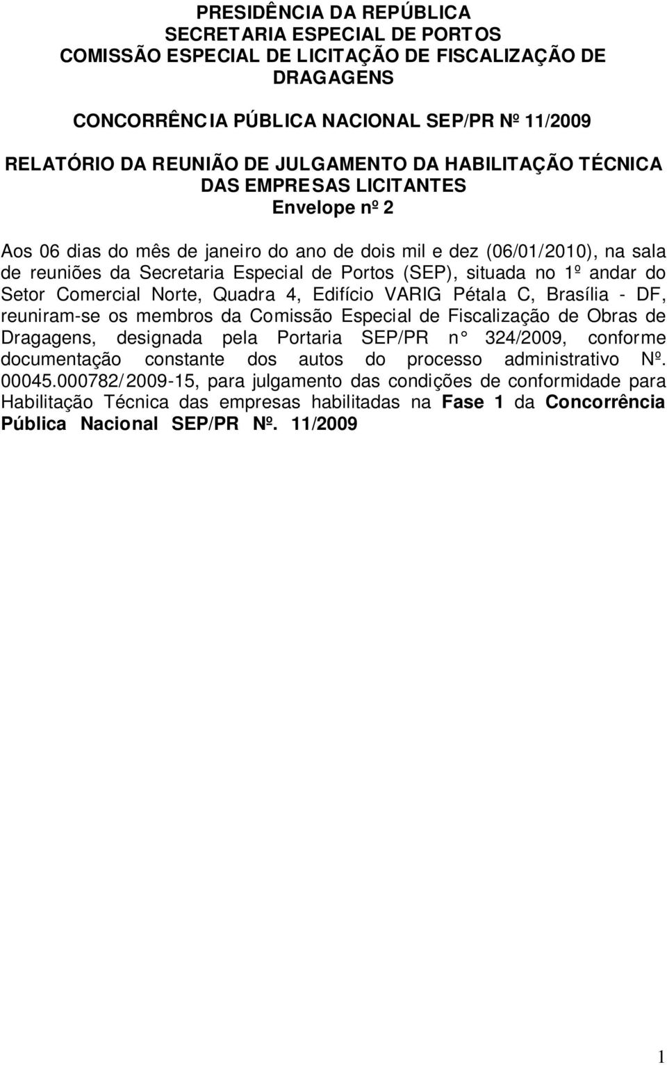 Comercial Norte, Quadra 4, Edifício VARIG Pétala C, Brasília - DF, reuniram-se os membros da Comissão Especial de Fiscalização de Obras de Dragagens, designada pela Portaria SEP/PR n 3/09, conforme