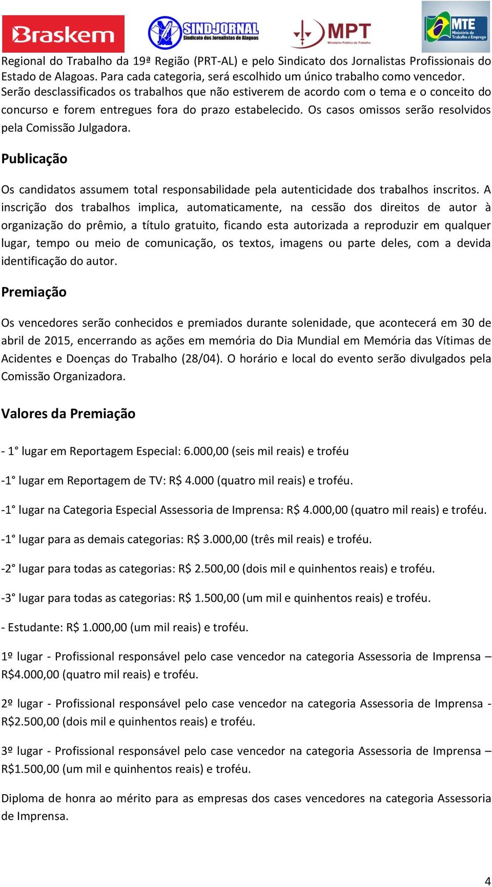 Os casos omissos serão resolvidos pela Comissão Julgadora. Publicação Os candidatos assumem total responsabilidade pela autenticidade dos trabalhos inscritos.