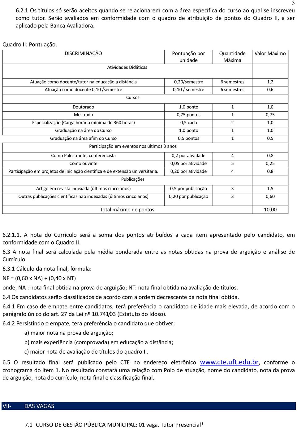 DISCRIMINAÇÃO Atividades Didáticas Pontuação por unidade Quantidade Máxima Valor Máximo Atuação como docente/tutor na educação a distância 0,20/semestre 6 semestres 1,2 Atuação como docente 0,10