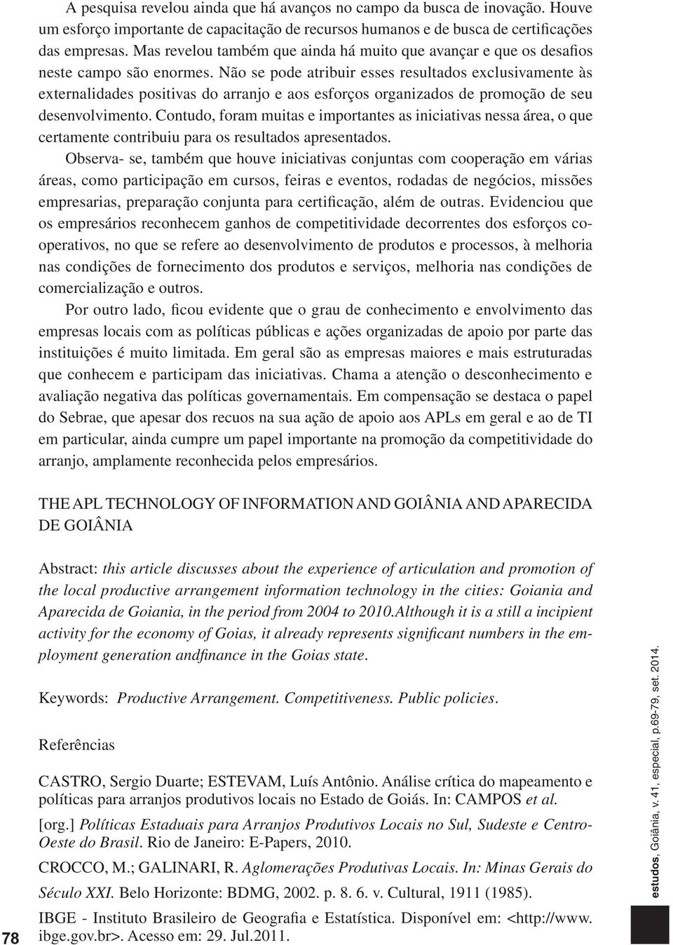 Não se pode atribuir esses resultados exclusivamente às externalidades positivas do arranjo e aos esforços organizados de promoção de seu desenvolvimento.