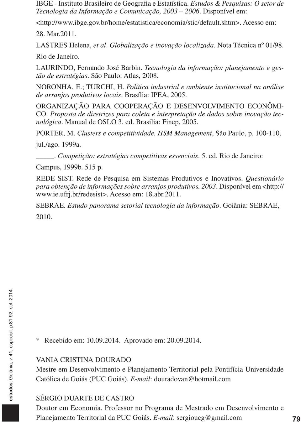 LAURINDO, Fernando José Barbin. Tecnologia da informação: planejamento e gestão de estratégias. São Paulo: Atlas, 2008. NORONHA, E.; TURCHI, H.