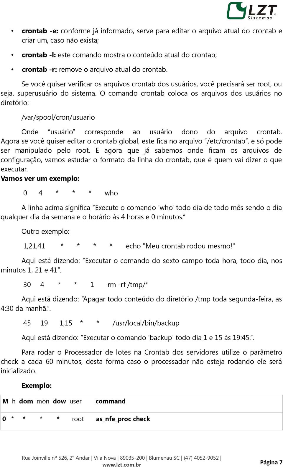 O comando crontab coloca os arquivos dos usuários no diretório: /var/spool/cron/usuario Onde usuário corresponde ao usuário dono do arquivo crontab.