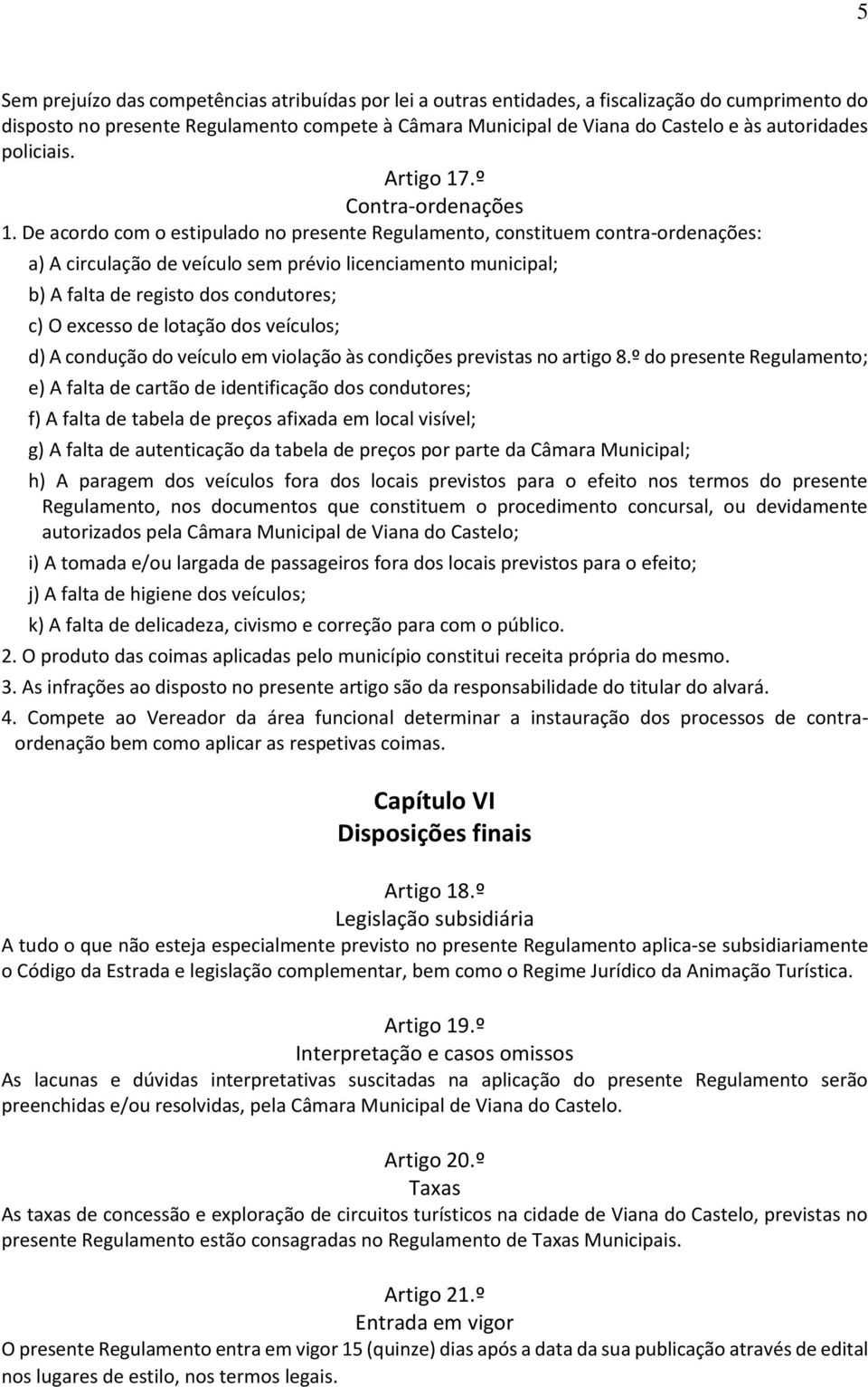 De acordo com o estipulado no presente Regulamento, constituem contra-ordenações: a) A circulação de veículo sem prévio licenciamento municipal; b) A falta de registo dos condutores; c) O excesso de