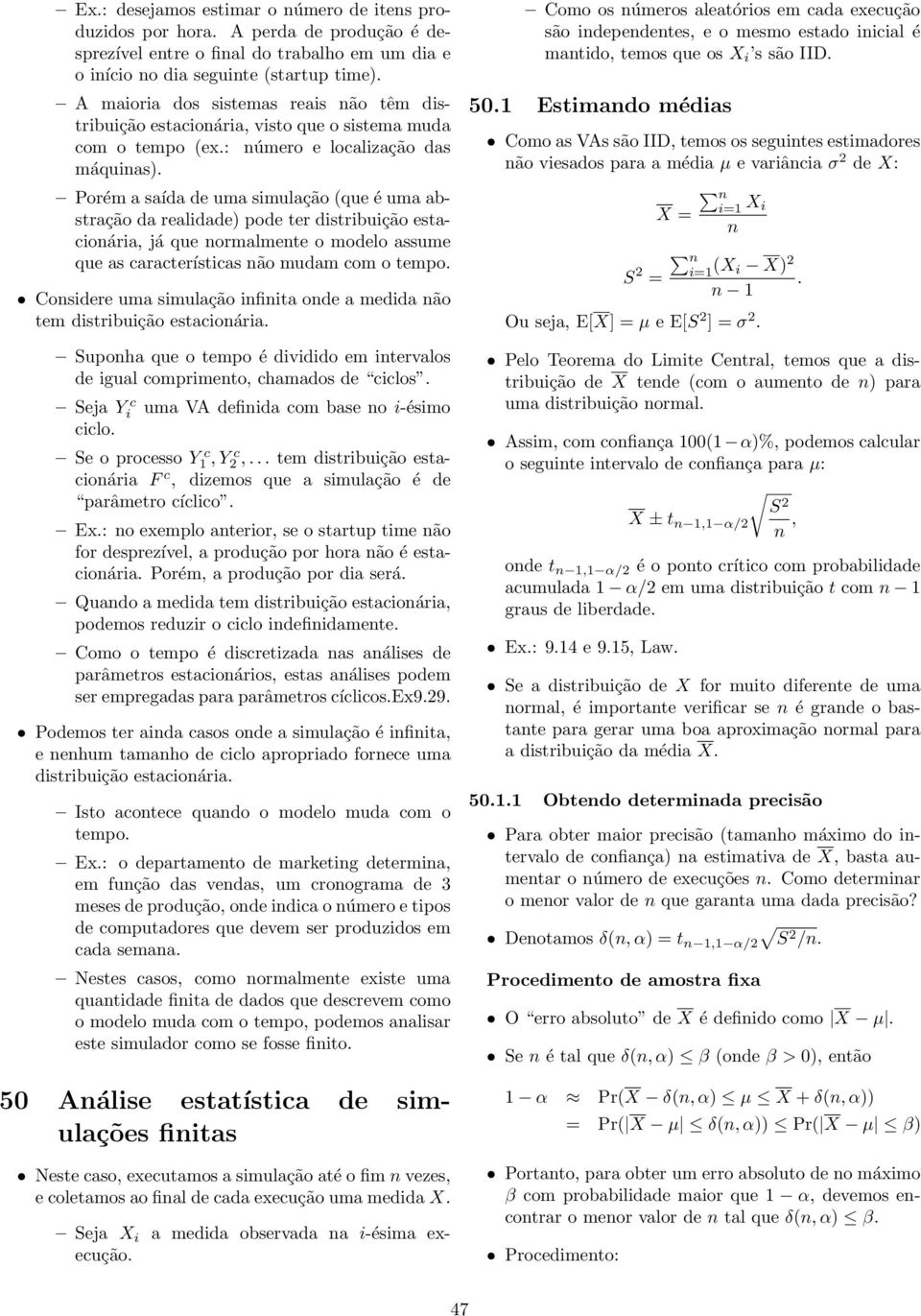 Porém a saída de uma simulação (que é uma abstração da realidade) pode ter distribuição estacionária, já que normalmente o modelo assume que as características não mudam com o tempo.