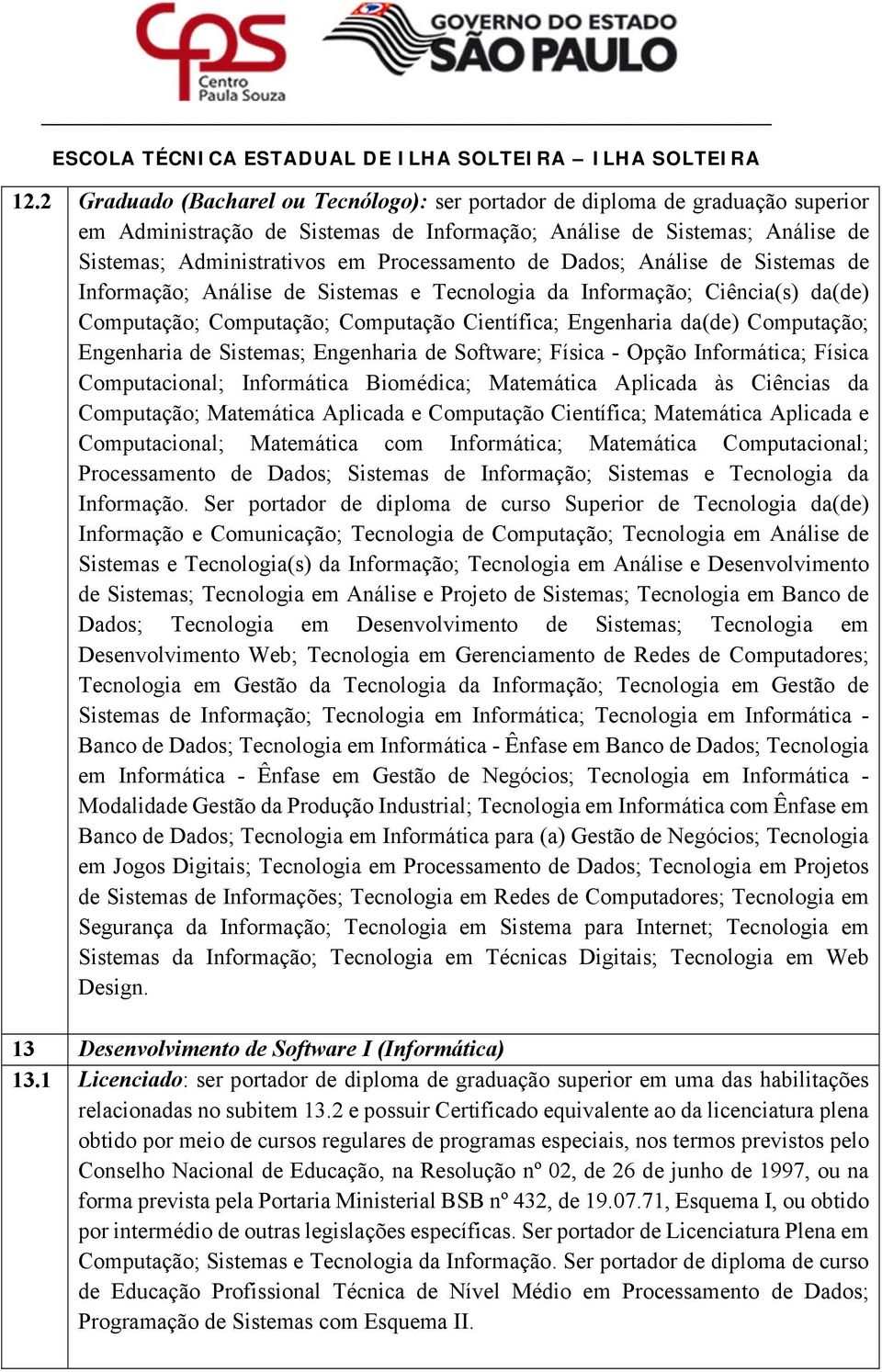 Computação; Engenharia de Sistemas; Engenharia de Software; Física - Opção Informática; Física Computacional; Informática Biomédica; Matemática Aplicada às Ciências da Computação; Matemática Aplicada